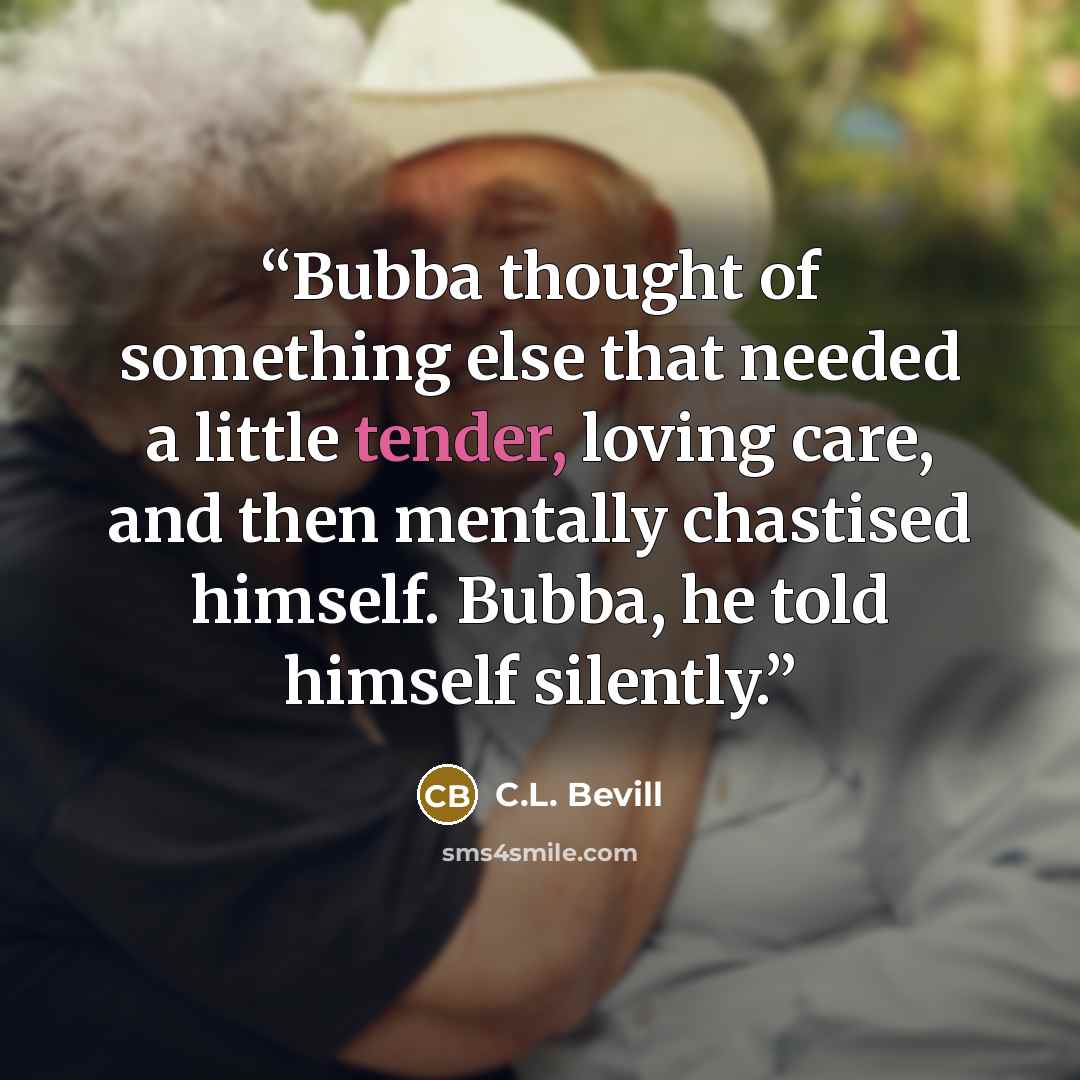 “Bubba thought of something else that needed a little tender, loving care, and then mentally chastised himself. Bubba, he told himself silently.” quote by C.L. Bevill