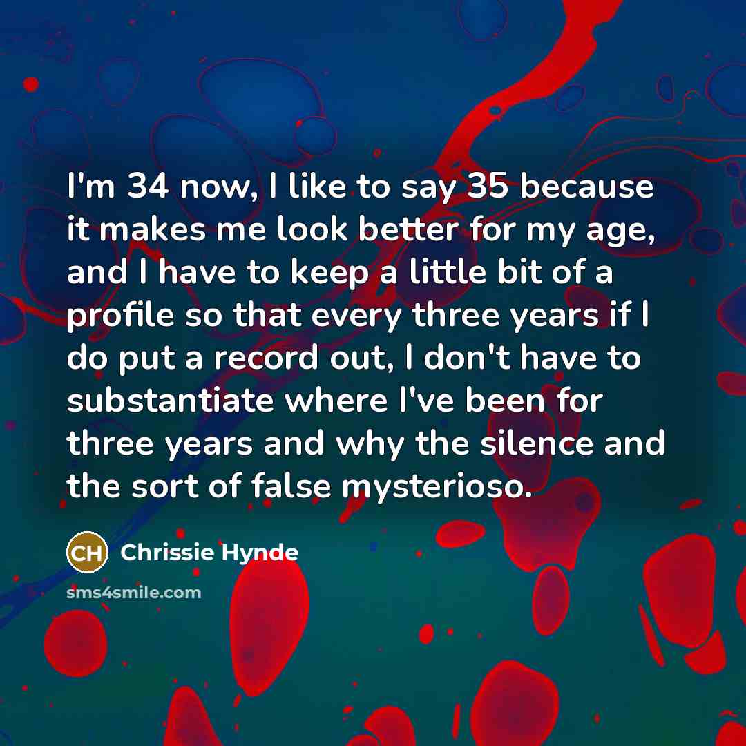 “I'm 34 now, I like to say 35 because it…” quote by Chrissie Hynde