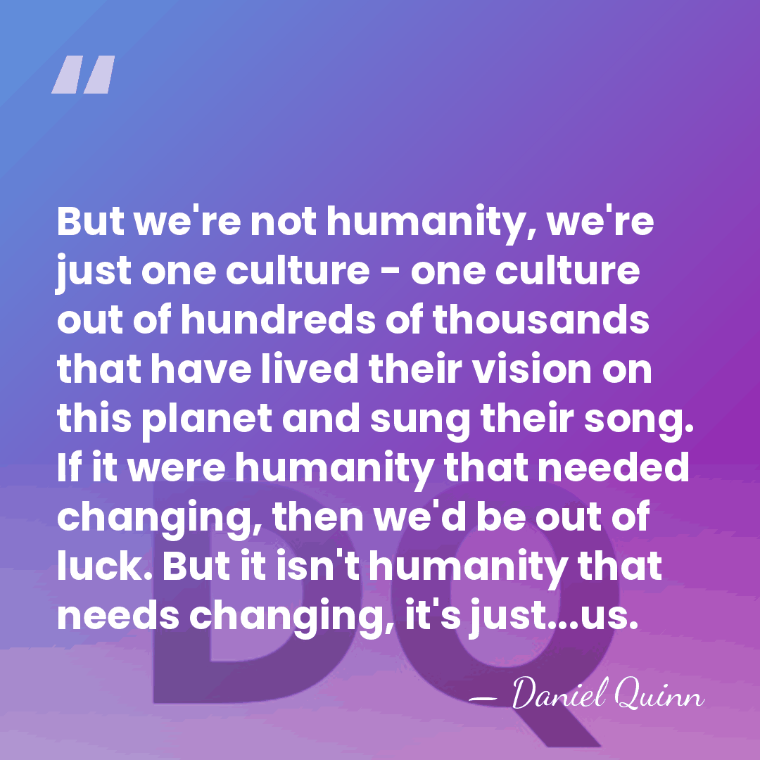 But we're not humanity, we're just one culture - one culture out&hellip; - Daniel Quinn