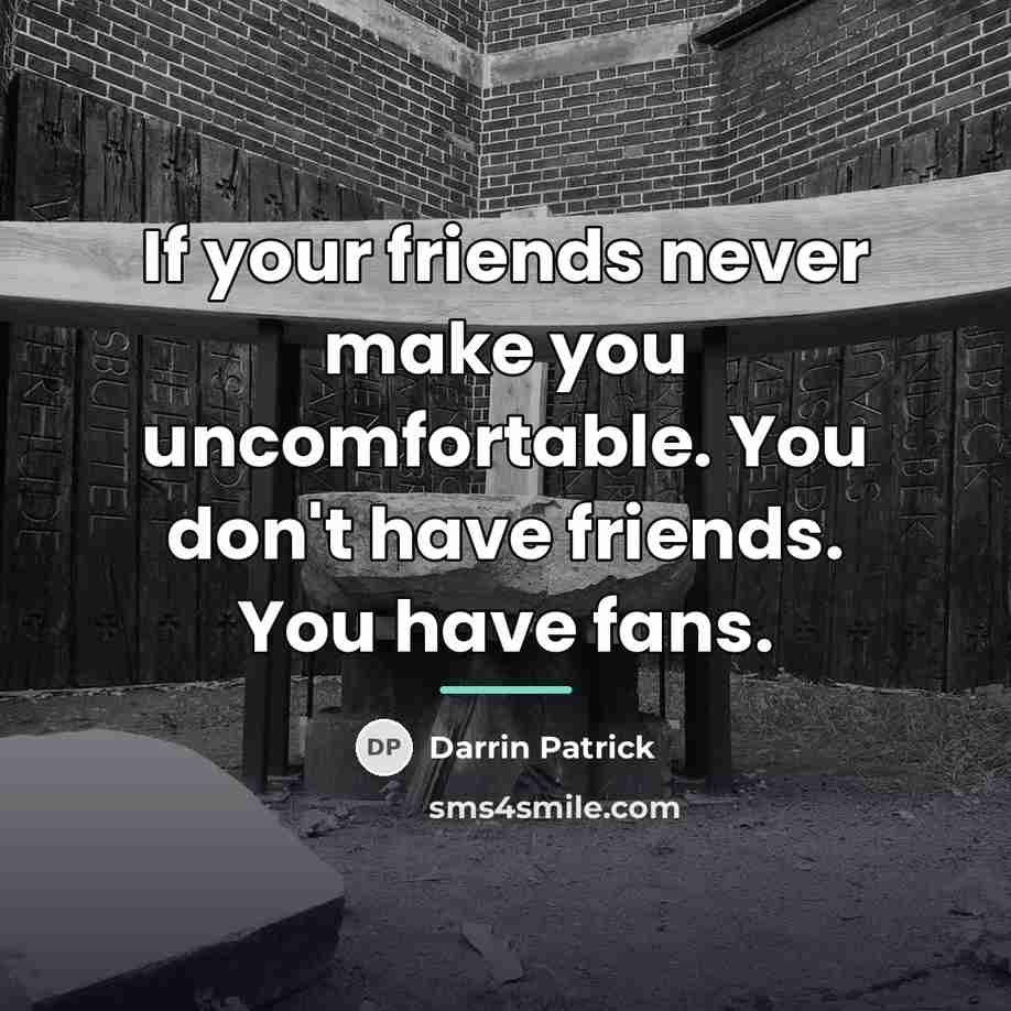 “If your friends never make you uncomfortable. You don't have…” quote by Darrin Patrick