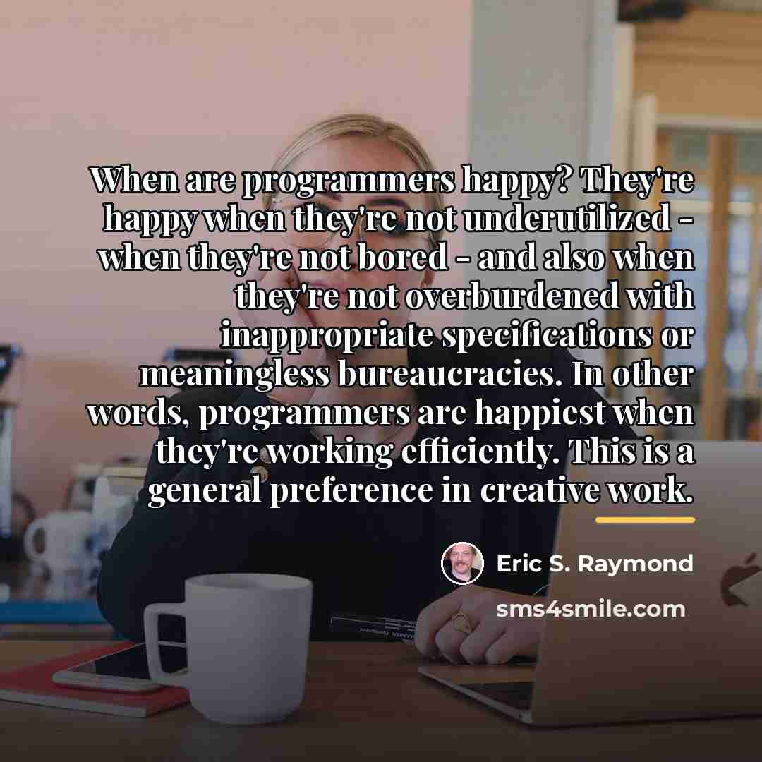 “When are programmers happy? They're happy when they're not underutilized…” quote by Eric S. Raymond