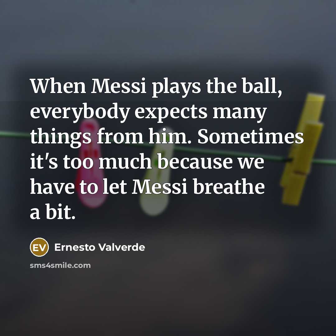 “When Messi plays the ball, everybody expects many things from…” quote by Ernesto Valverde