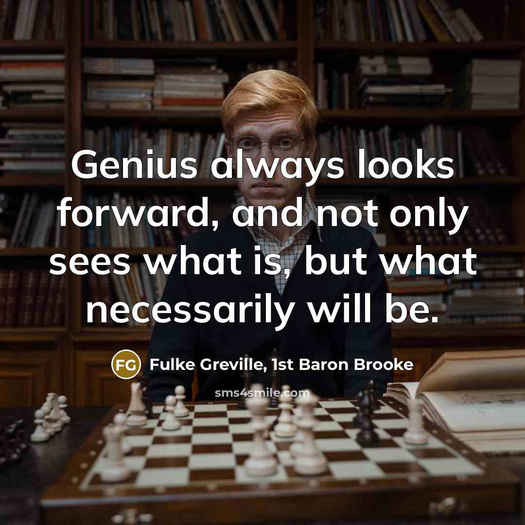 “Genius always looks forward, and not only sees what is,…” quote by Fulke Greville, 1st Baron Brooke
