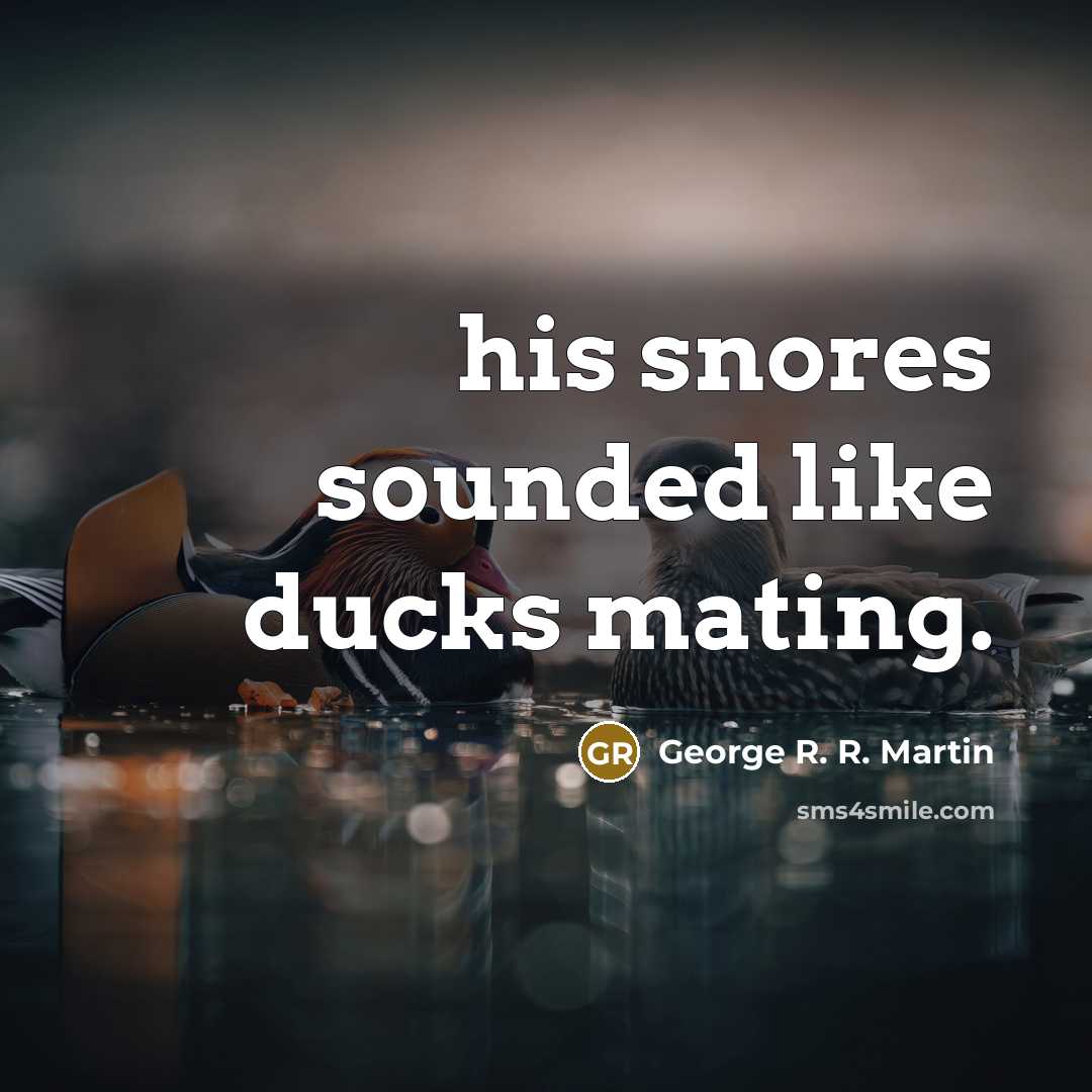 “his snores sounded like ducks mating.…” quote by George R. R. Martin