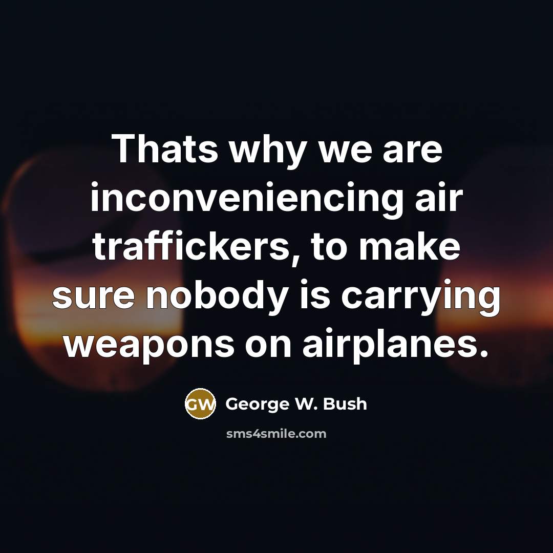“Thats why we are inconveniencing air traffickers, to make sure…” quote by George W. Bush