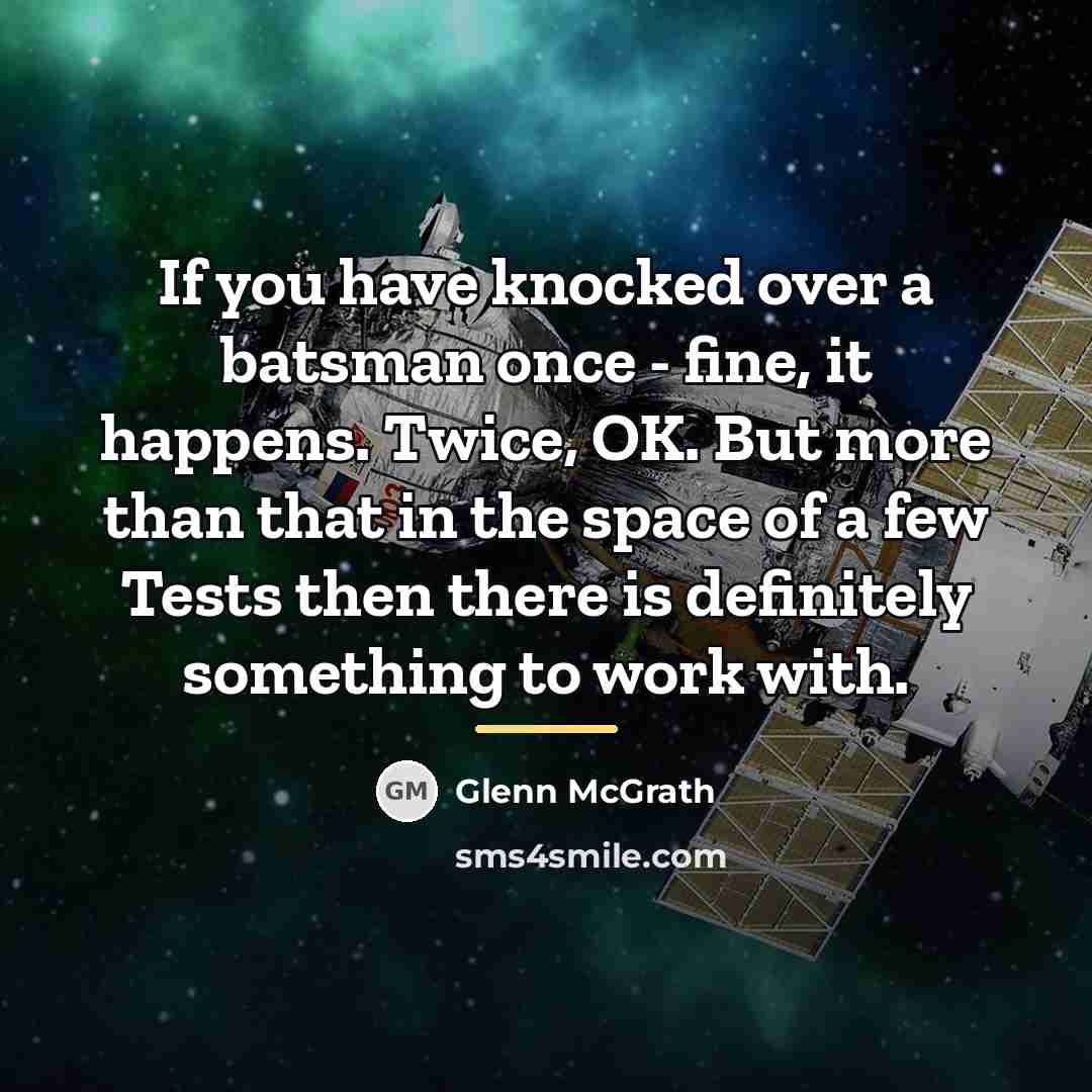 “If you have knocked over a batsman once - fine,…” quote by Glenn McGrath