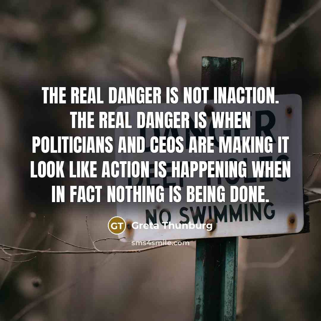 “The real danger is not inaction. The real danger is…” quote by Greta Thunburg