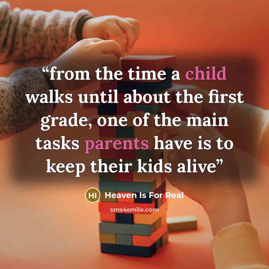 “from the time a child walks until about the first grade, one of the main tasks parents have is to keep their kids alive” quote by Heaven Is For Real