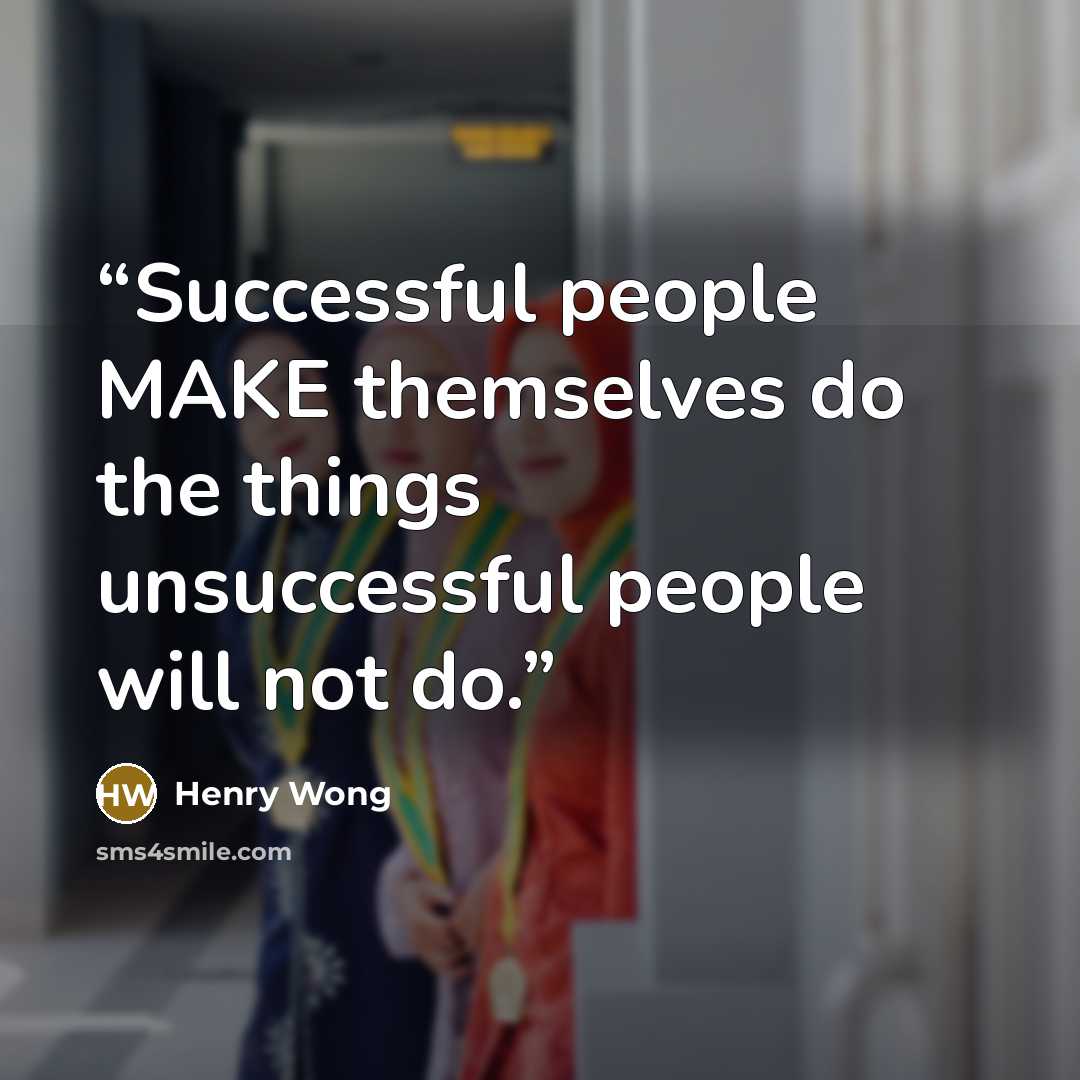 “Successful people MAKE themselves do the things unsuccessful people will not do.” quote by Henry Wong