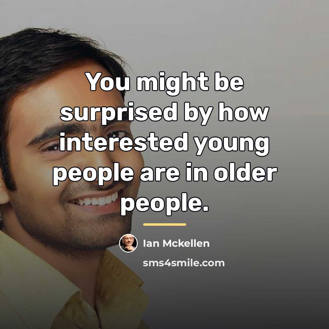 “You might be surprised by how interested young people are…” quote by Ian Mckellen