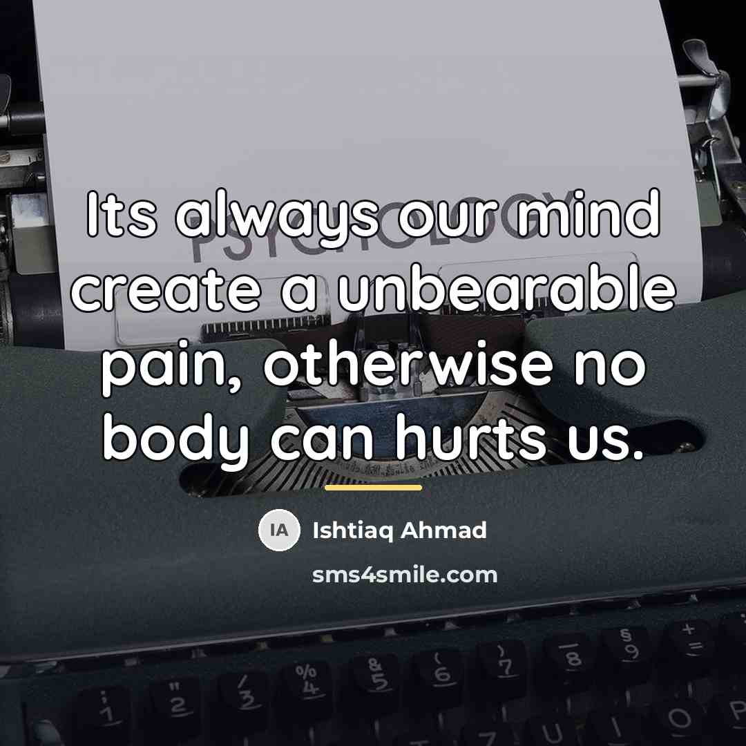 “Its always our mind create a unbearable pain, otherwise no…” quote by Ishtiaq Ahmad