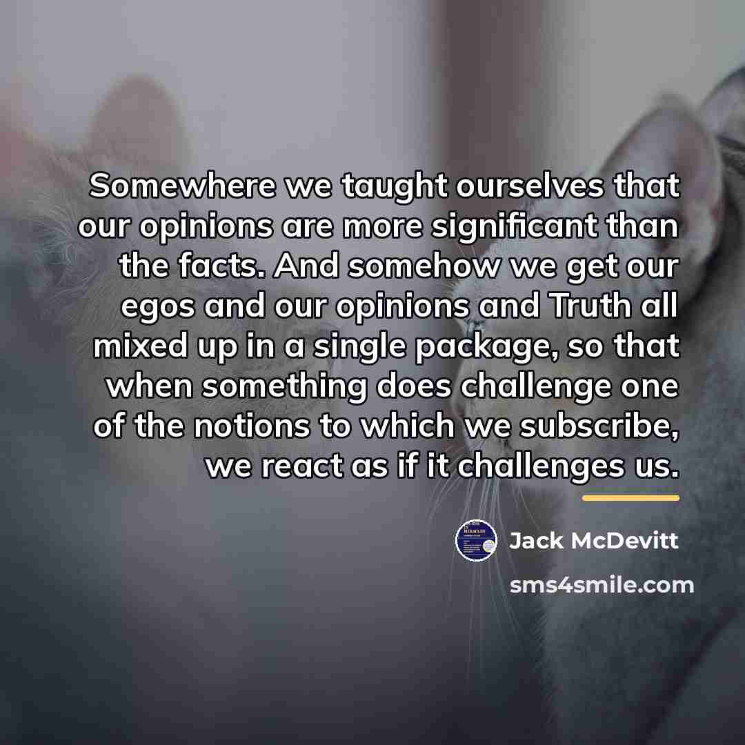 “Somewhere we taught ourselves that our opinions are more significant…” quote by Jack McDevitt