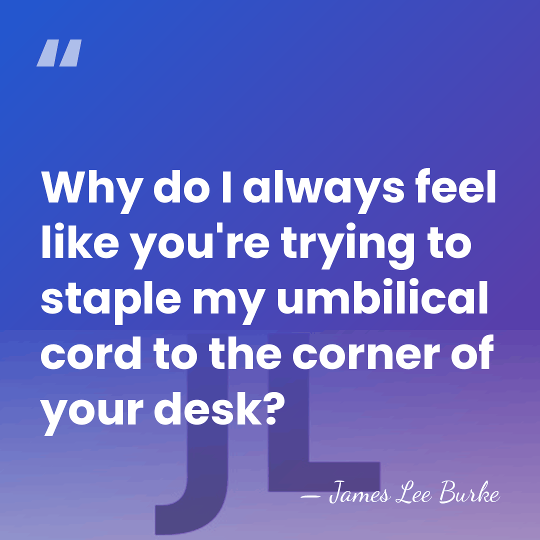 Why do I always feel like you're trying to staple my umbilical&hellip; - James Lee Burke