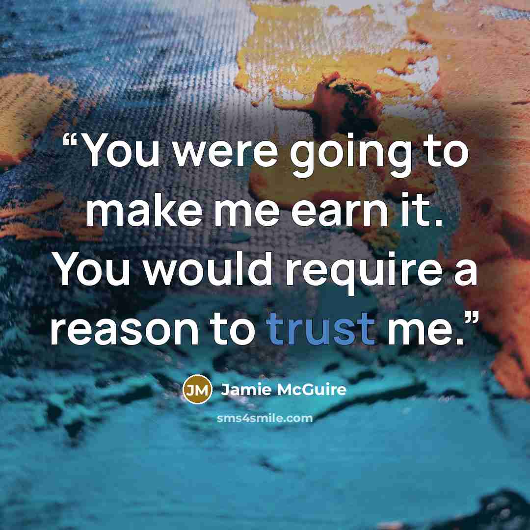 “You were going to make me earn it. You would require a reason to trust me.” quote by Jamie McGuire