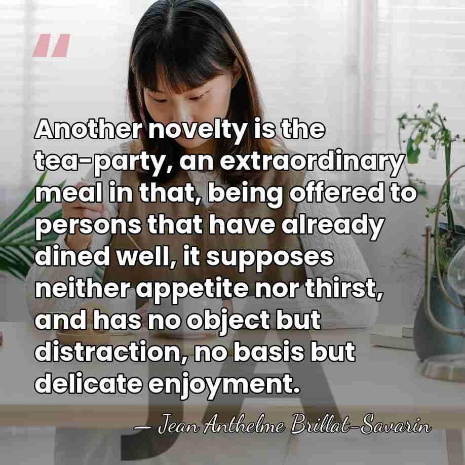 Another novelty is the tea-party, an extraordinary meal in that, being offered&hellip; - Jean Anthelme Brillat-Savarin