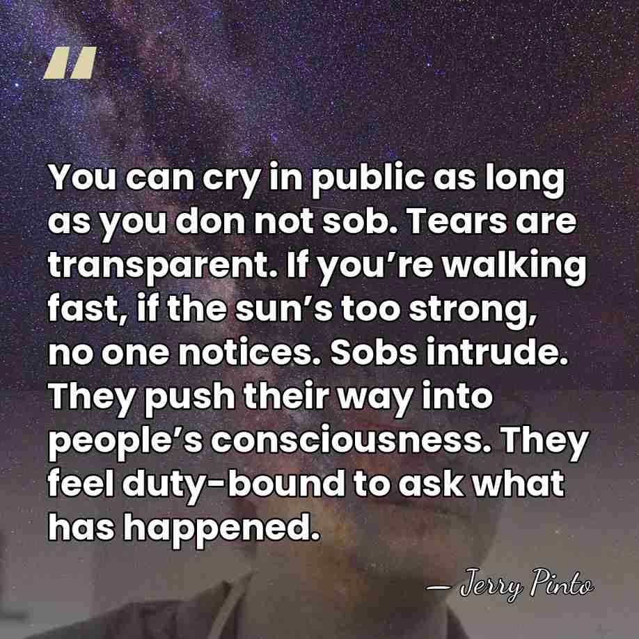You can cry in public as long as you don not sob.&hellip; - Jerry Pinto
