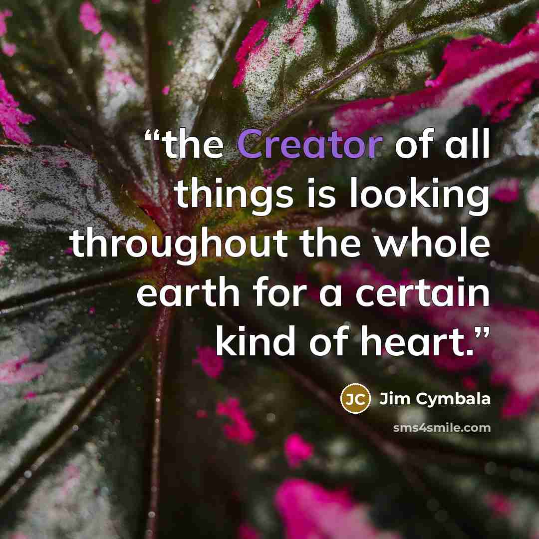 “the Creator of all things is looking throughout the whole earth for a certain kind of heart.” quote by Jim Cymbala