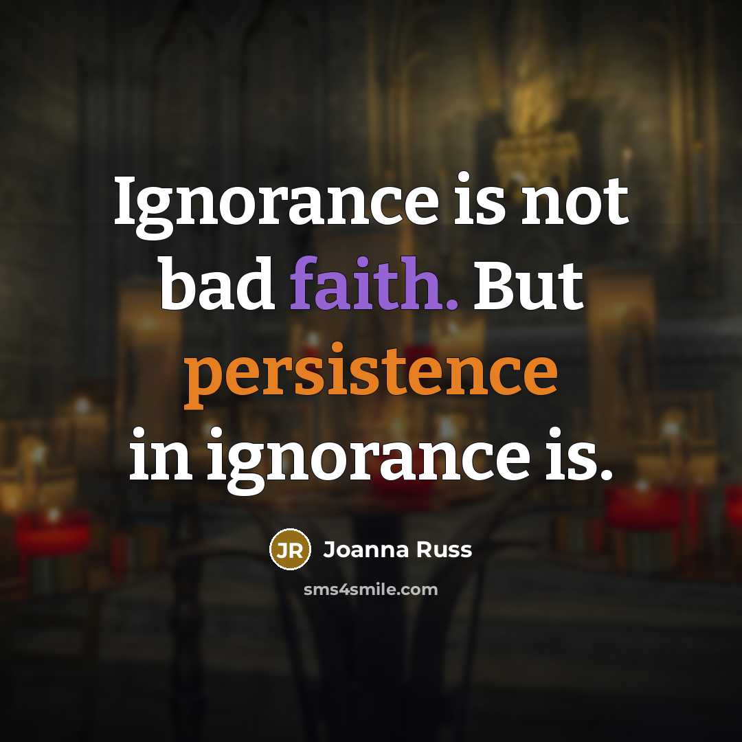 “Ignorance is not bad faith. But persistence in ignorance is.…” quote by Joanna Russ