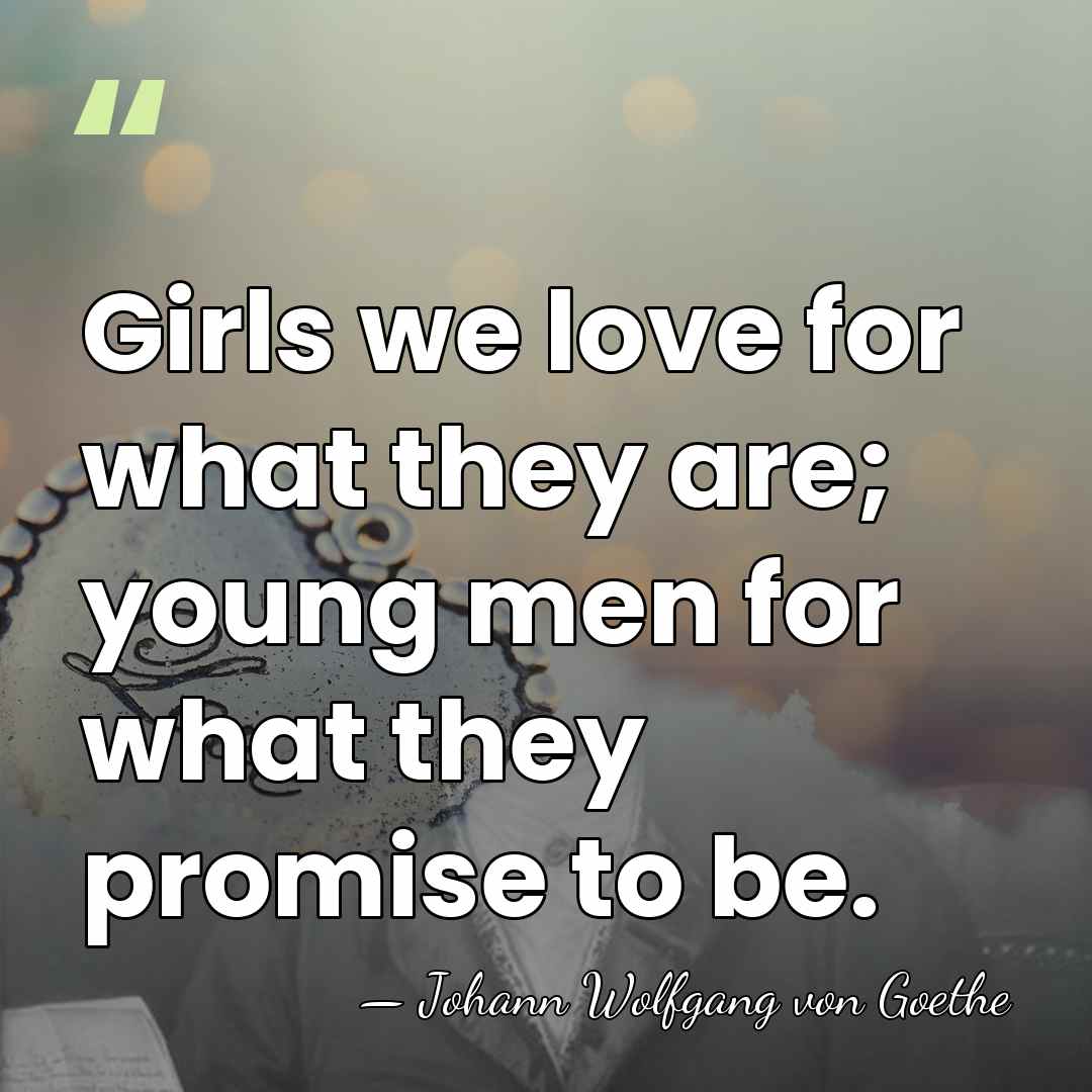 Girls we love for what they are; young men for what they&hellip; - Johann Wolfgang von Goethe