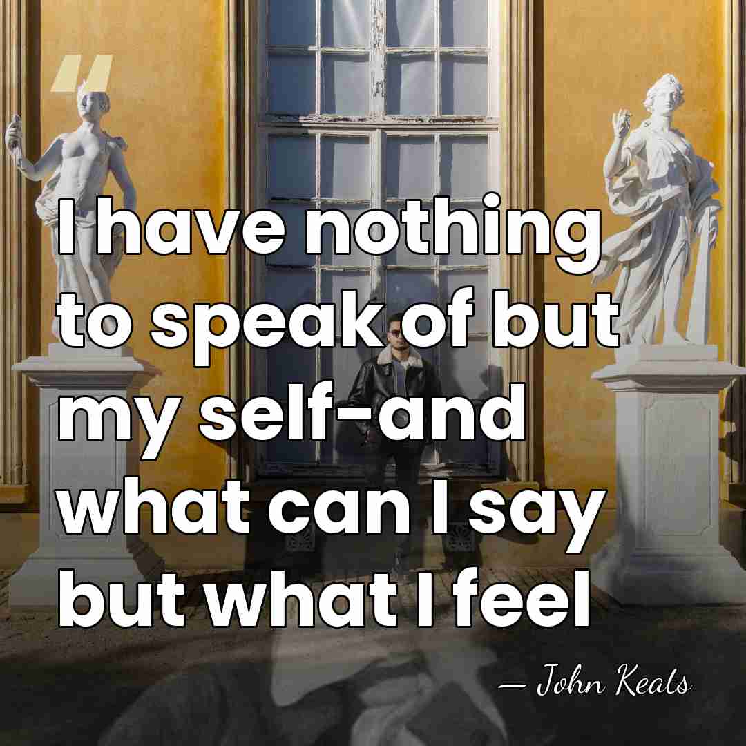 I have nothing to speak of but my self-and what can I&hellip; - John Keats
