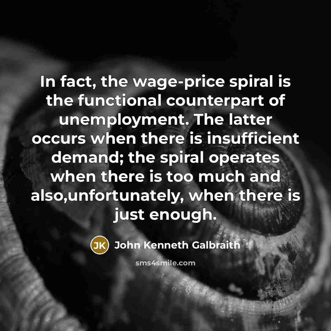 “In fact, the wage-price spiral is the functional counterpart of…” quote by John Kenneth Galbraith