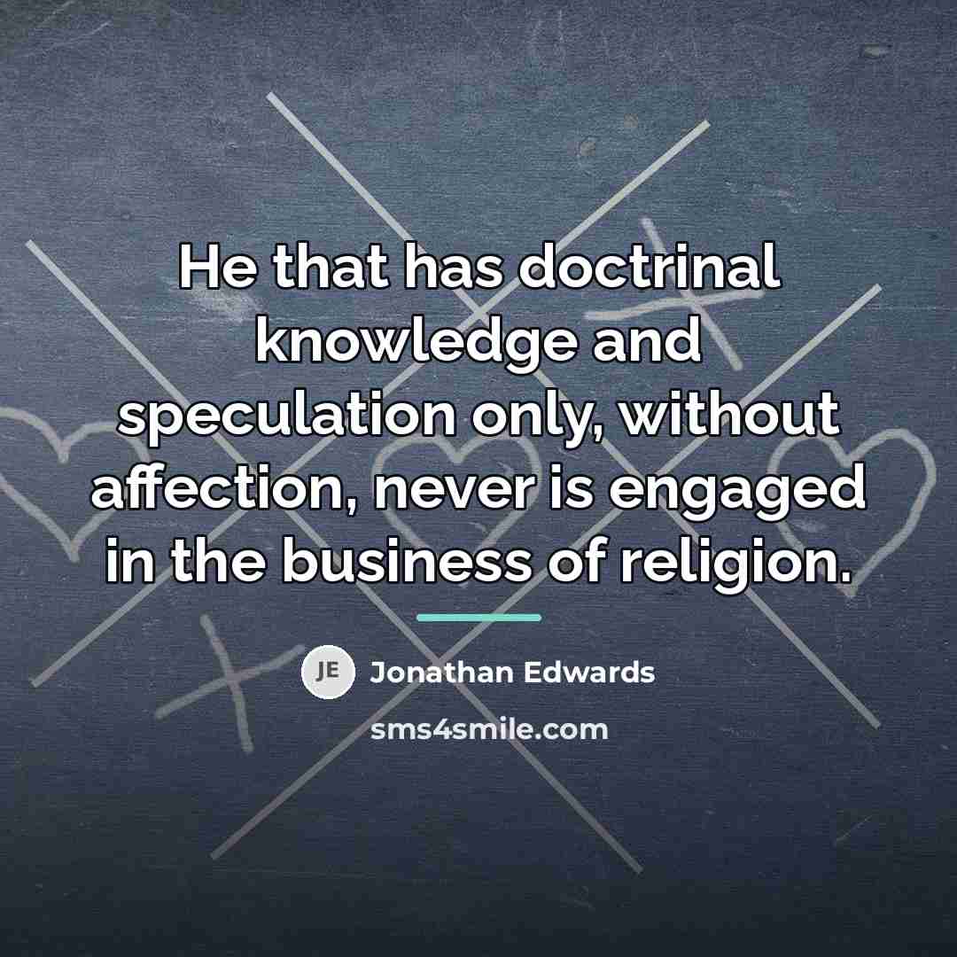 “He that has doctrinal knowledge and speculation only, without affection,…” quote by Jonathan Edwards