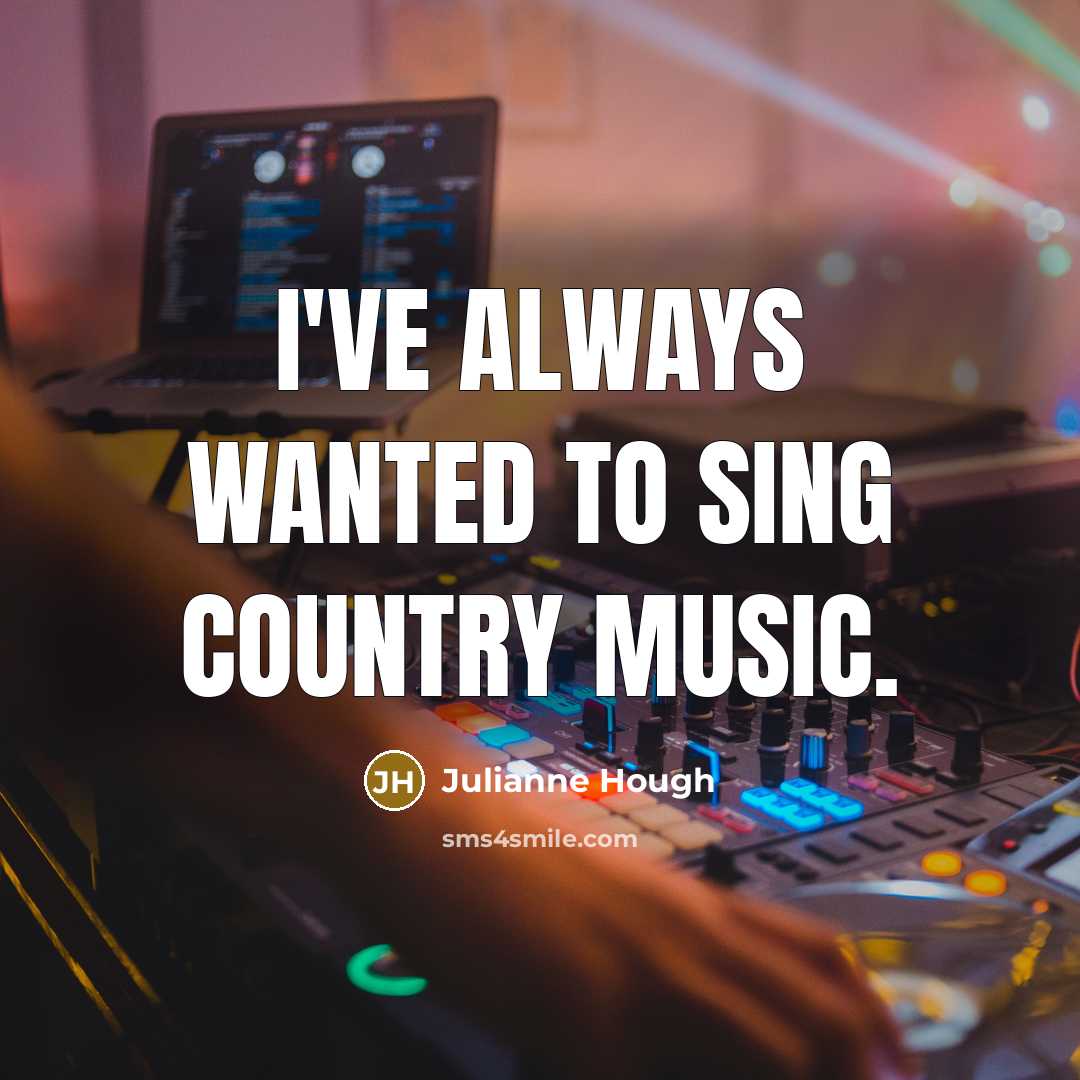 “I've always wanted to sing country music.…” quote by Julianne Hough