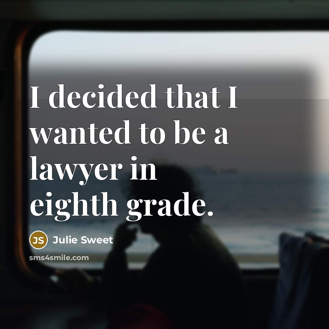 “I decided that I wanted to be a lawyer in eighth grade.” quote by Julie Sweet