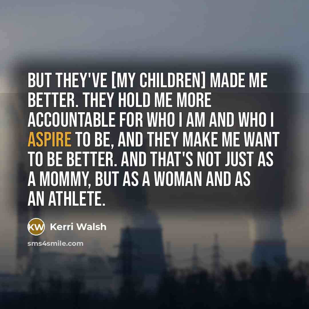 “But they've [my children] made me better. They hold me…” quote by Kerri Walsh