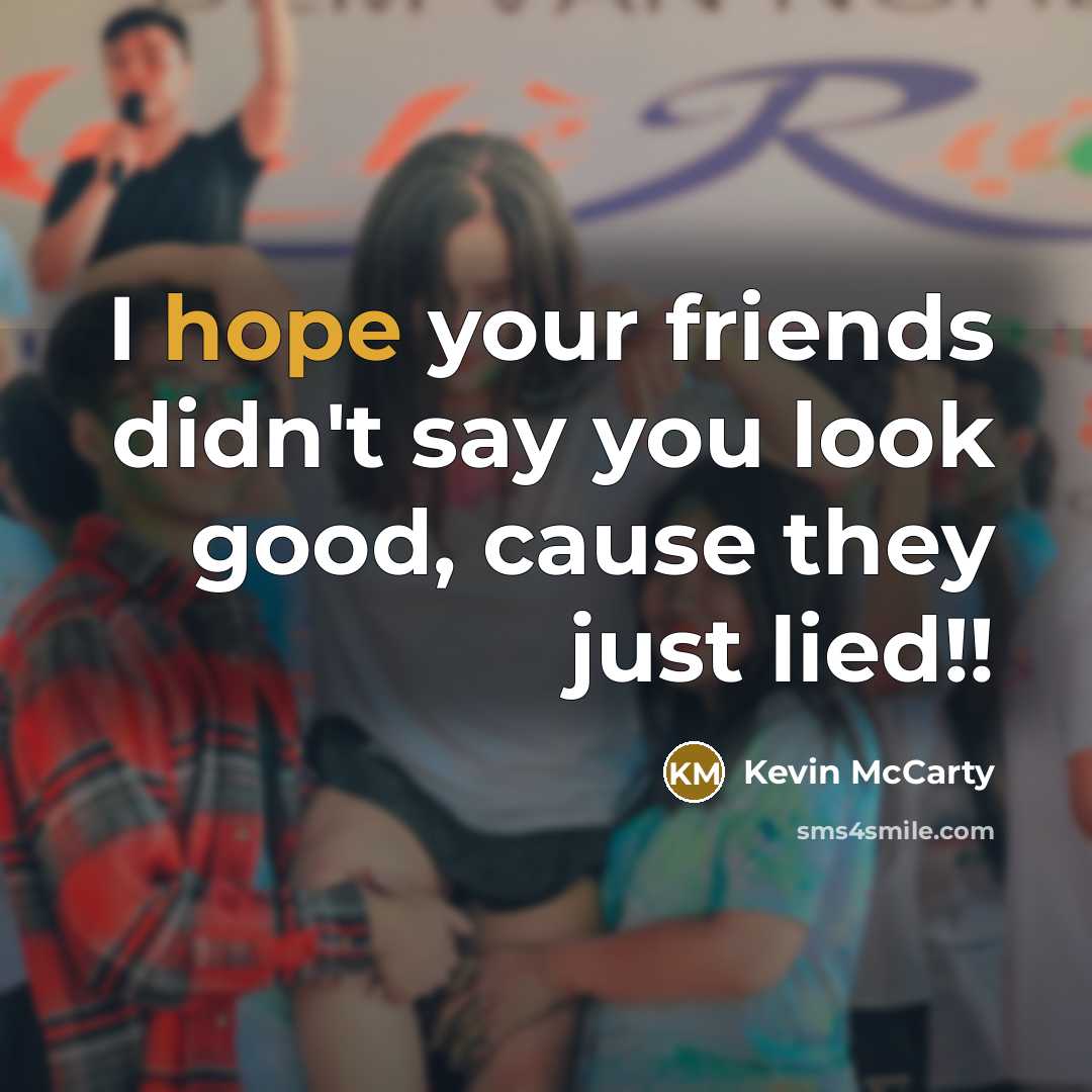 “I hope your friends didn't say you look good, cause…” quote by Kevin McCarty