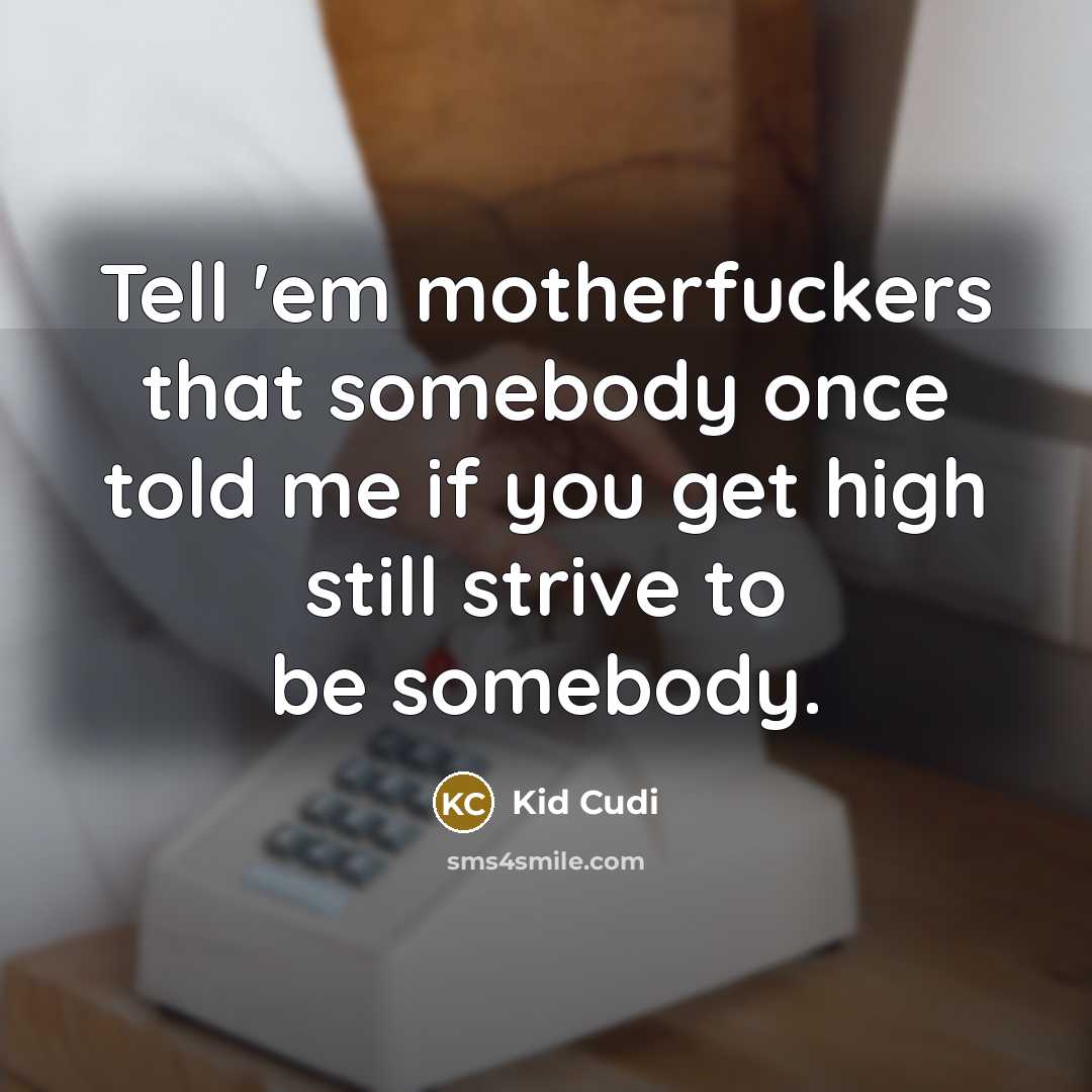 “Tell 'em motherfuckers that somebody once told me if you get high still strive to be somebody.” quote by Kid Cudi