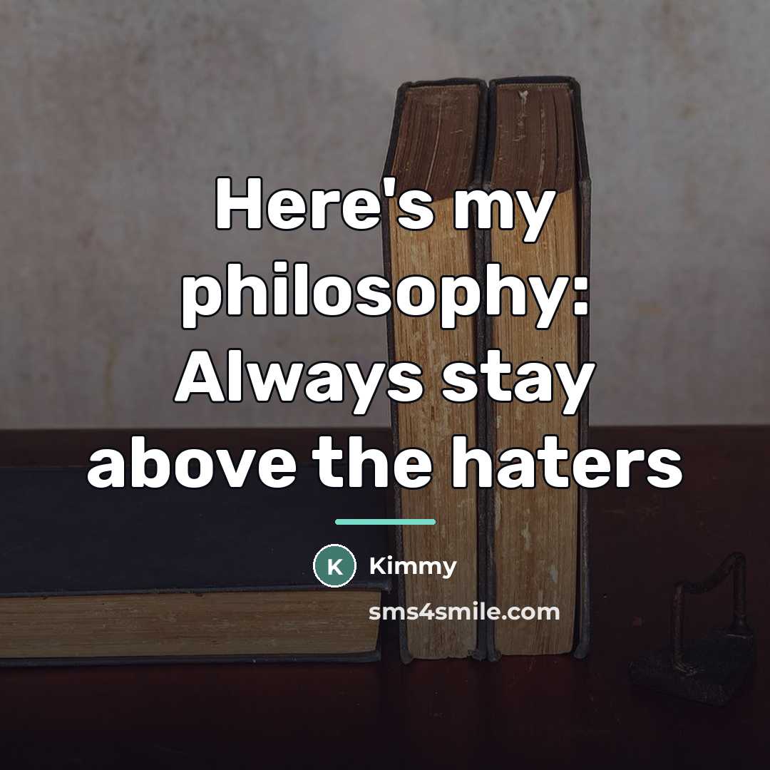 “Here's my philosophy: Always stay above the haters…” quote by Kimmy