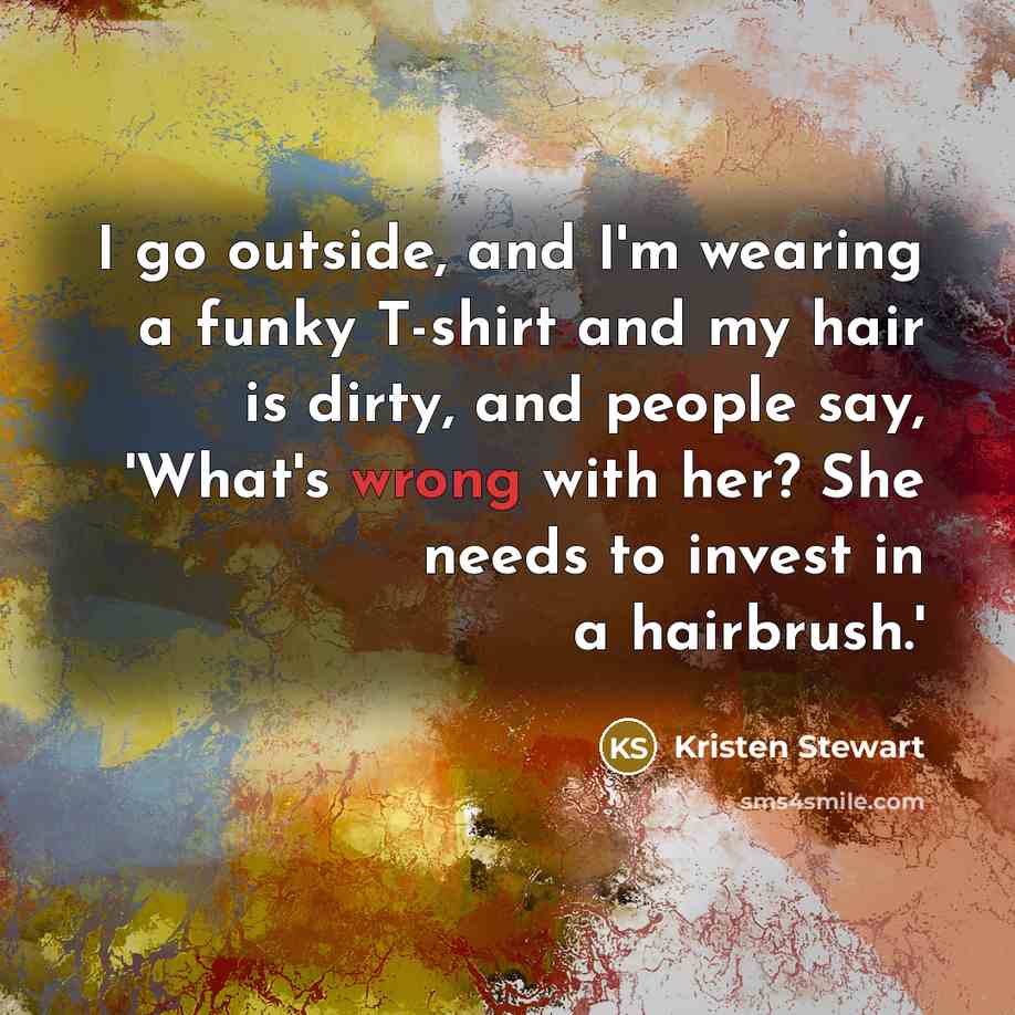 “I go outside, and I'm wearing a funky T-shirt and…” quote by Kristen Stewart