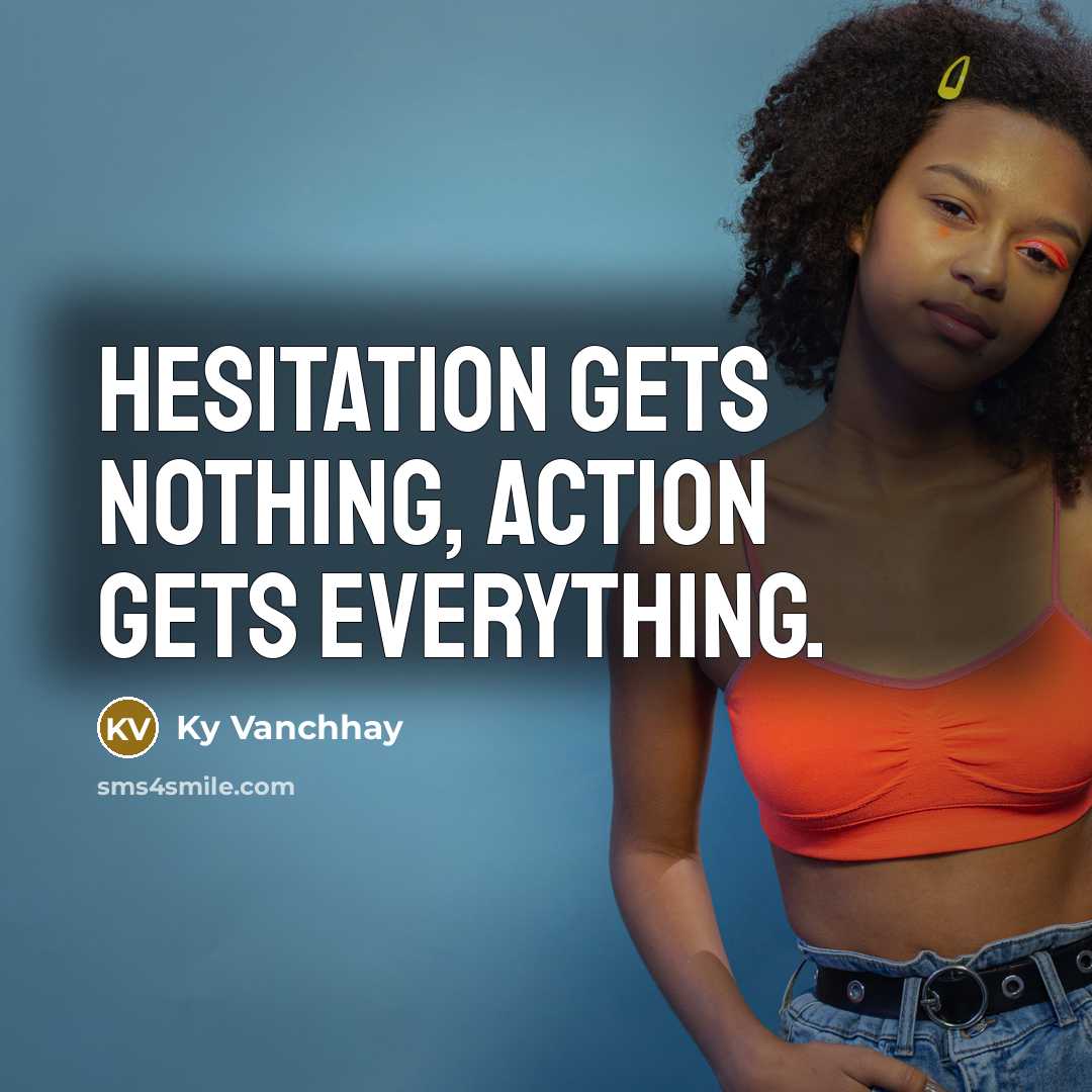“Hesitation gets nothing, action gets everything.…” quote by Ky Vanchhay