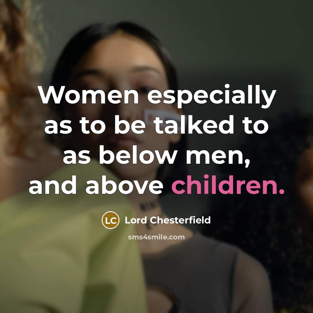 “Women especially as to be talked to as below men,…” quote by Lord Chesterfield