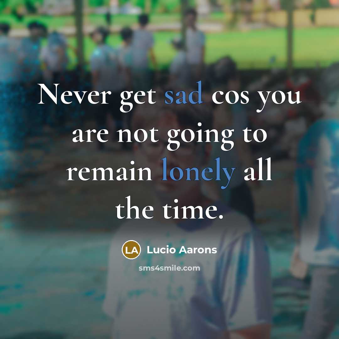 “Never get sad cos you are not going to remain…” quote by Lucio Aarons