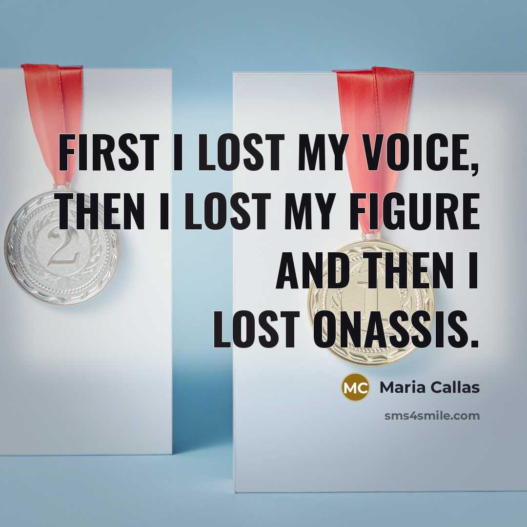 “First I lost my voice, then I lost my figure…” quote by Maria Callas