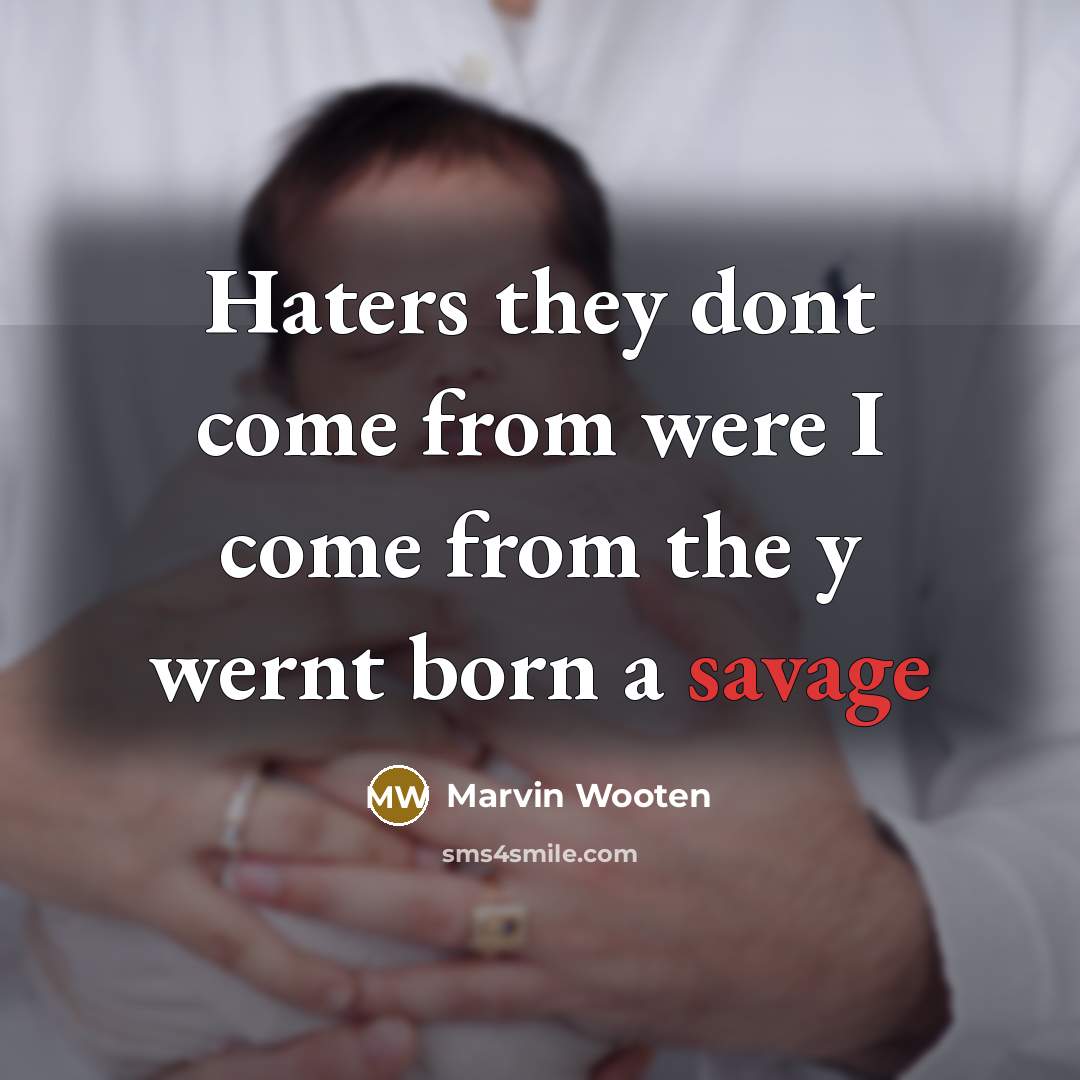 “Haters they dont come from were I come from the y wernt born a savage” quote by Marvin Wooten