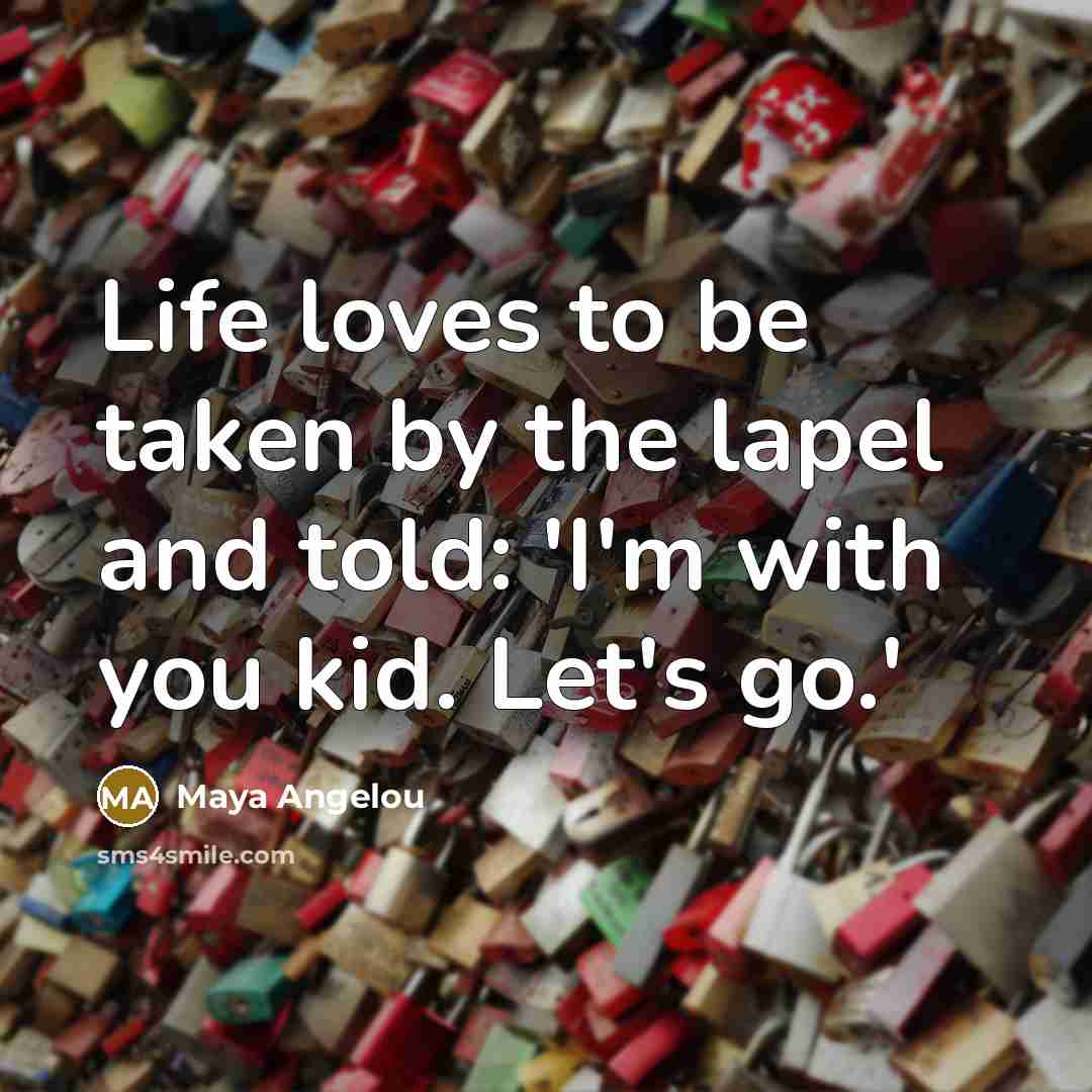 “Life loves to be taken by the lapel and told:…” quote by Maya Angelou