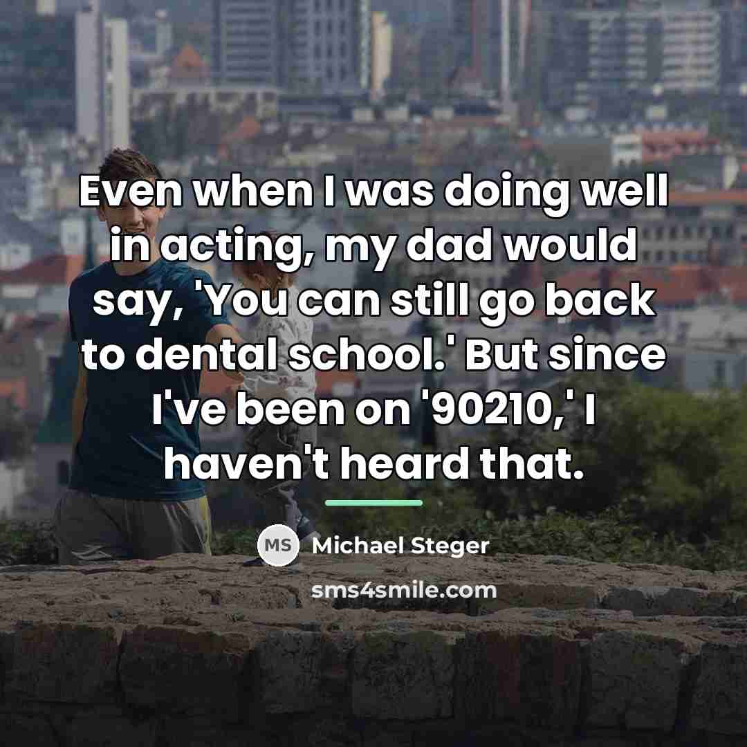 “Even when I was doing well in acting, my dad…” quote by Michael Steger