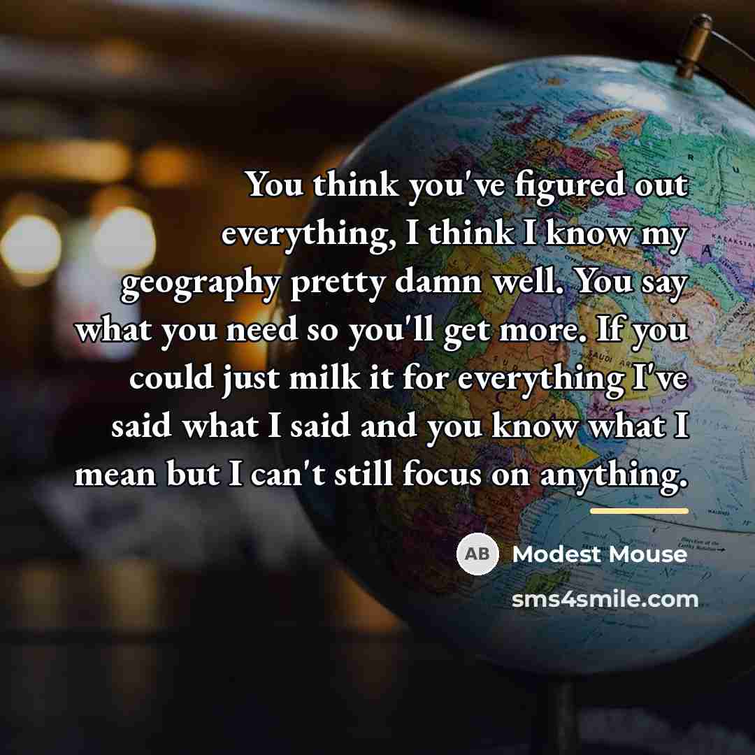 “You think you've figured out everything, I think I know…” quote by Modest Mouse