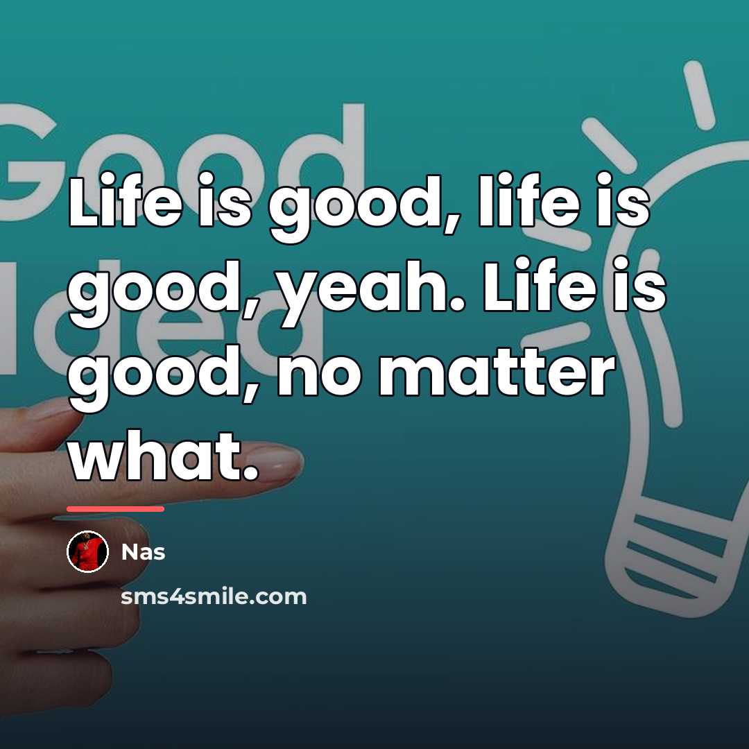 “Life is good, life is good, yeah. Life is good,…” quote by Nas