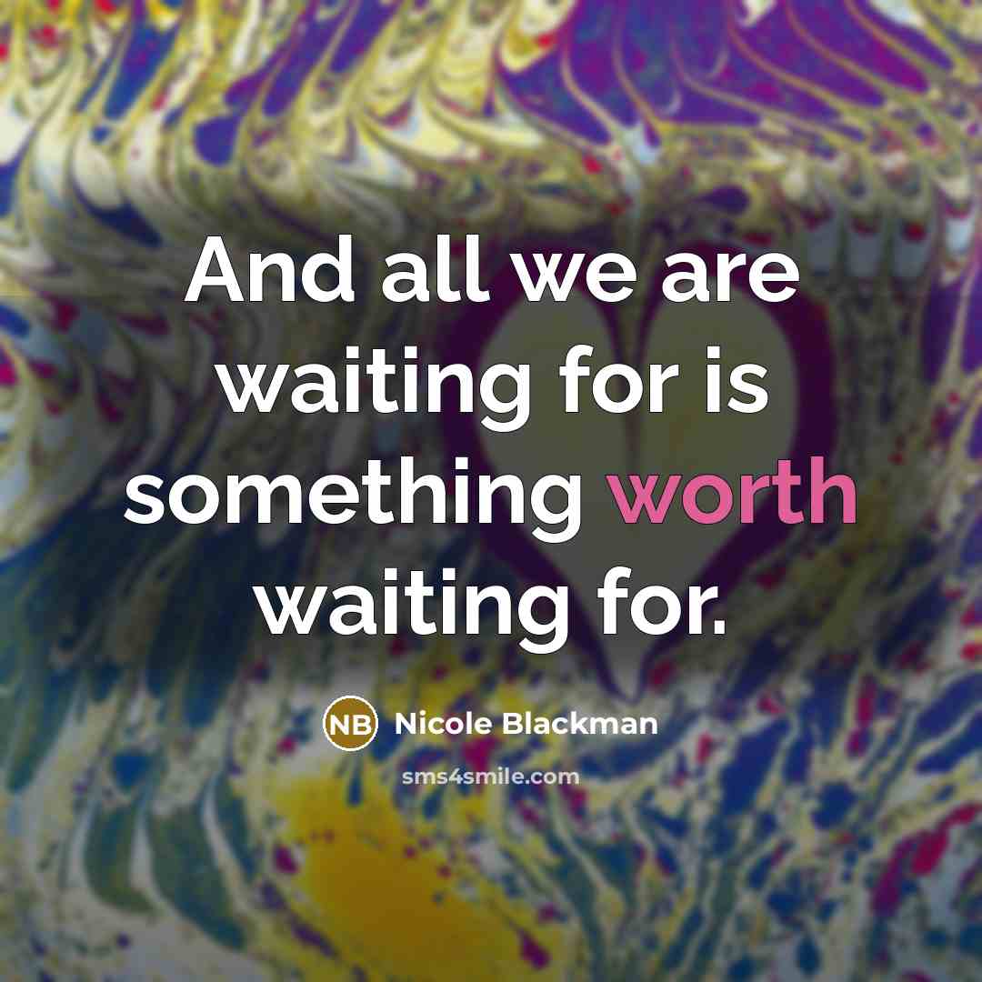 “And all we are waiting for is something worth waiting…” quote by Nicole Blackman