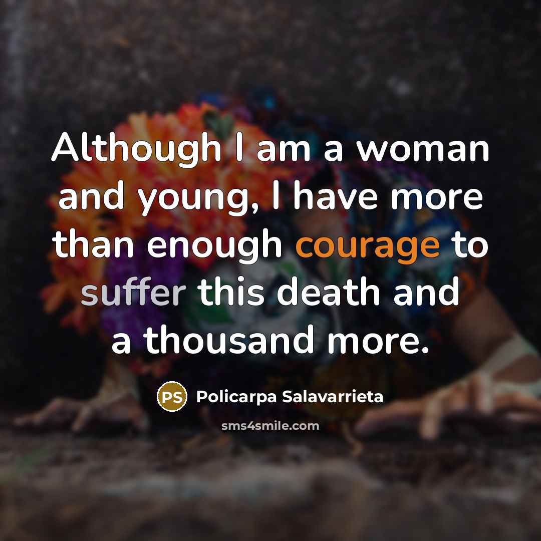 “Although I am a woman and young, I have more than enough courage to suffer this death and a thousand more.” quote by Policarpa Salavarrieta