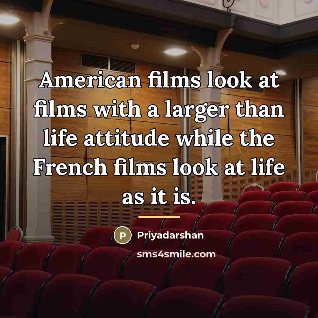 “American films look at films with a larger than life…” quote by Priyadarshan