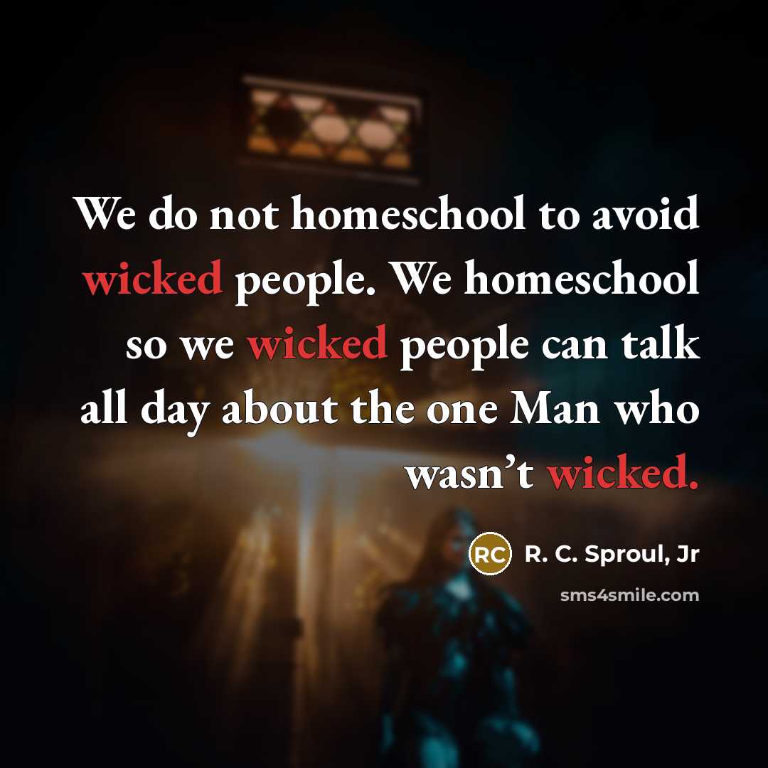 “We do not homeschool to avoid wicked people. We homeschool…” quote by R. C. Sproul, Jr