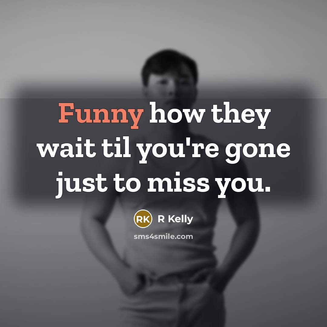 “Funny how they wait til you're gone just to miss…” quote by R Kelly