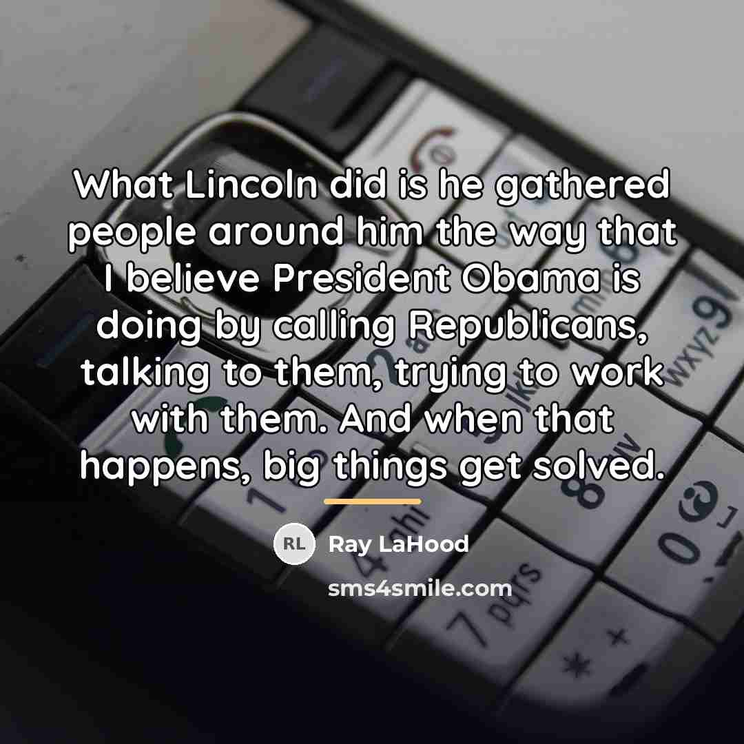 “What Lincoln did is he gathered people around him the…” quote by Ray LaHood