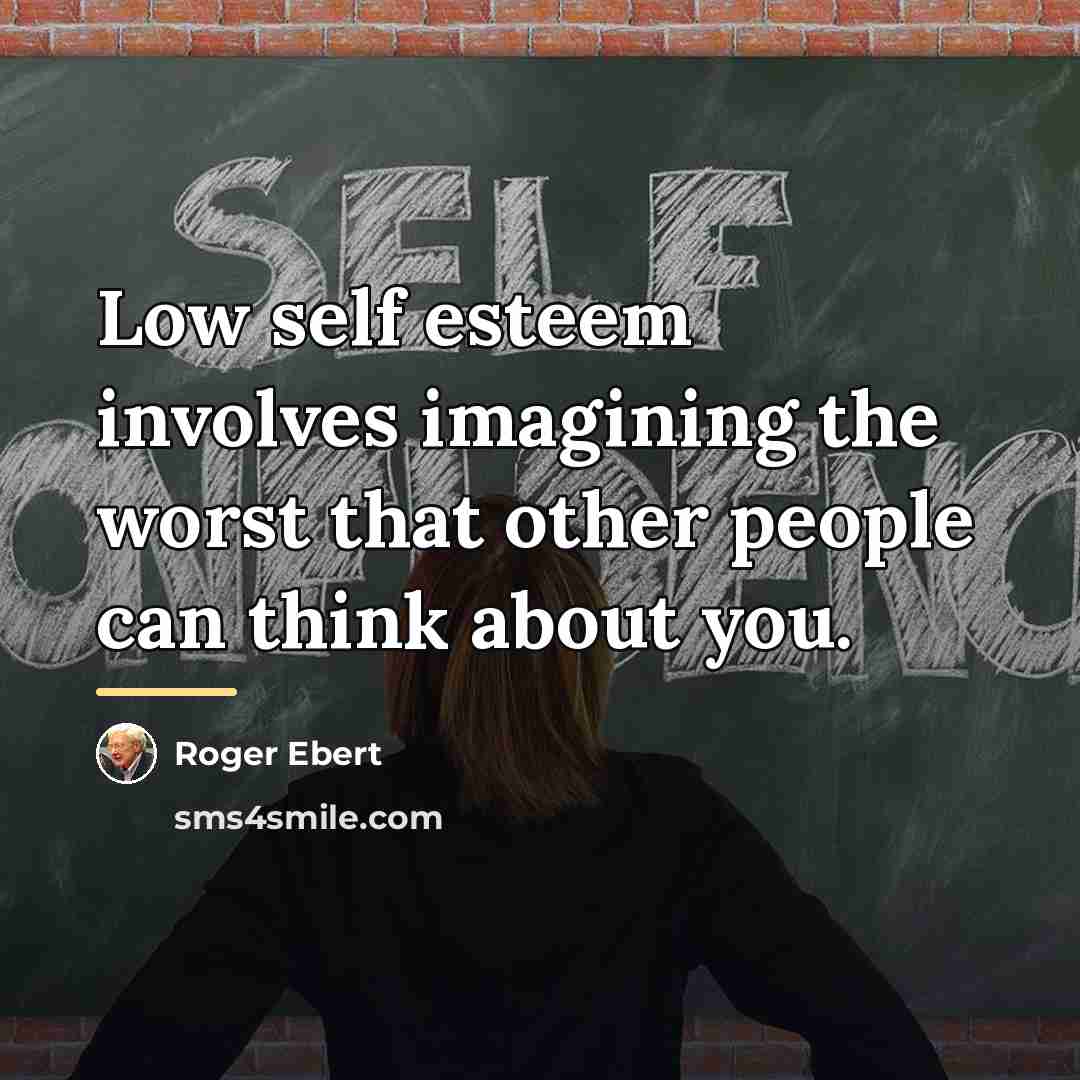 “Low self esteem involves imagining the worst that other people…” quote by Roger Ebert