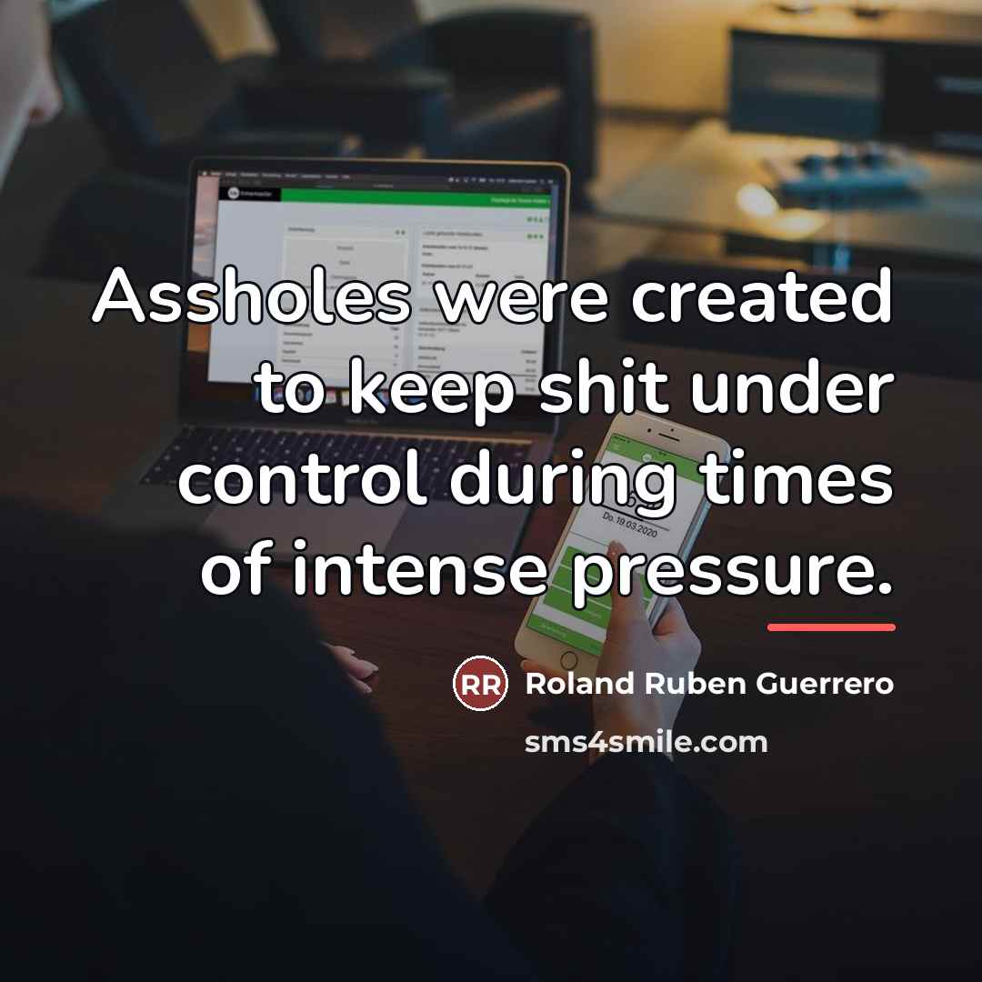 “Assholes were created to keep shit under control during times…” quote by Roland Ruben Guerrero